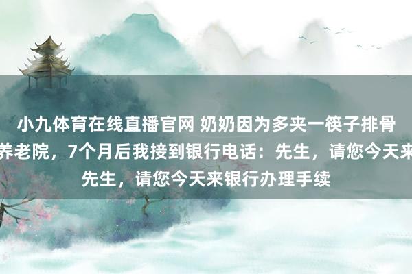 小九体育在线直播官网 奶奶因为多夹一筷子排骨，被堂哥送进养老院，7个月后我接到银行电话：先生，请您今天来银行办理手续