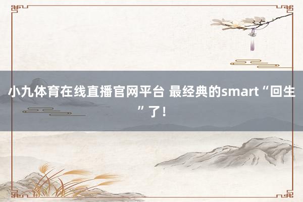 小九体育在线直播官网平台 最经典的smart“回生”了！
