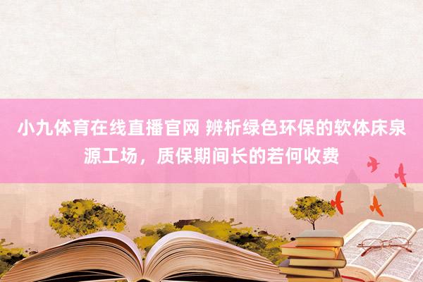 小九体育在线直播官网 辨析绿色环保的软体床泉源工场，质保期间长的若何收费