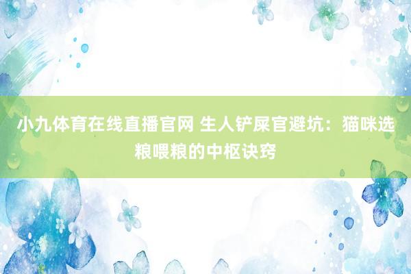 小九体育在线直播官网 生人铲屎官避坑：猫咪选粮喂粮的中枢诀窍