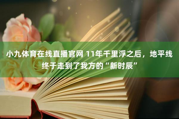 小九体育在线直播官网 11年千里浮之后，地平线终于走到了我方的“新时辰”