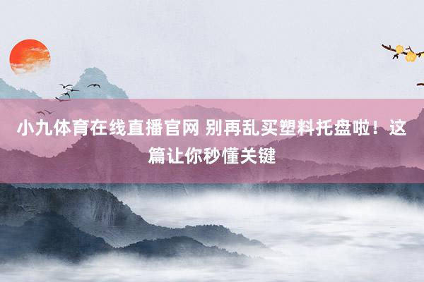 小九体育在线直播官网 别再乱买塑料托盘啦！这篇让你秒懂关键
