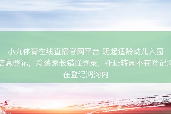 小九体育在线直播官网平台 明起适龄幼儿入园网上信息登记，冷落家长错峰登录，托班转园不在登记鸿沟内