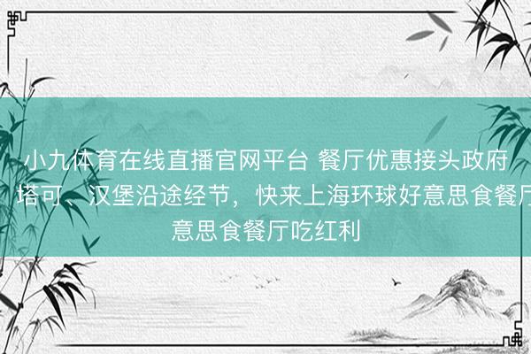 小九体育在线直播官网平台 餐厅优惠接头政府奢靡券，塔可、汉堡沿途经节，快来上海环球好意思食餐厅吃红利